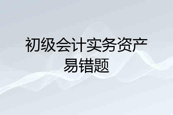 初级会计实务资产易错题