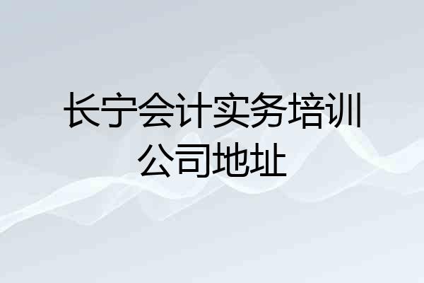长宁会计实务培训公司地址