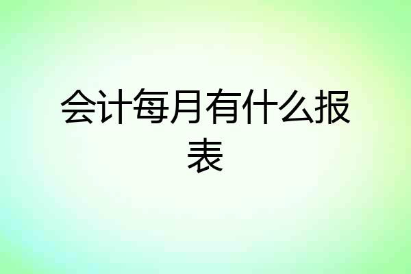 会计每月有什么报表