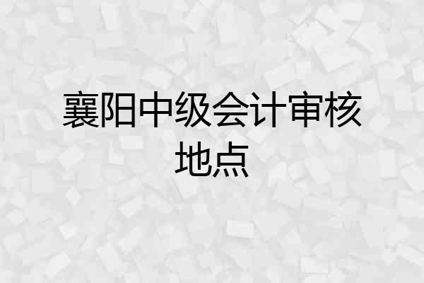 襄阳中级会计审核地点