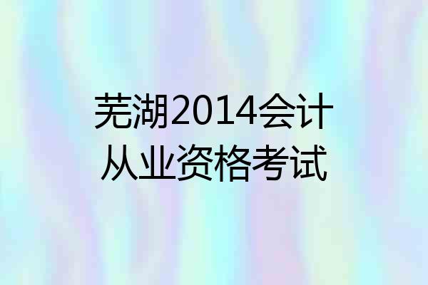 芜湖2014会计从业资格考试