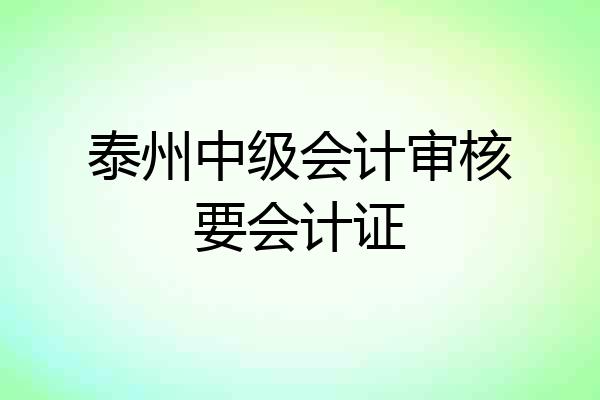 泰州中级会计审核要会计证
