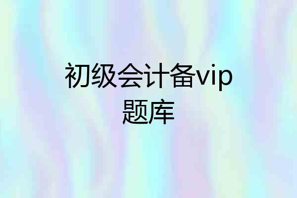初级会计备vip题库
