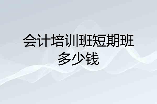 会计培训班短期班多少钱
