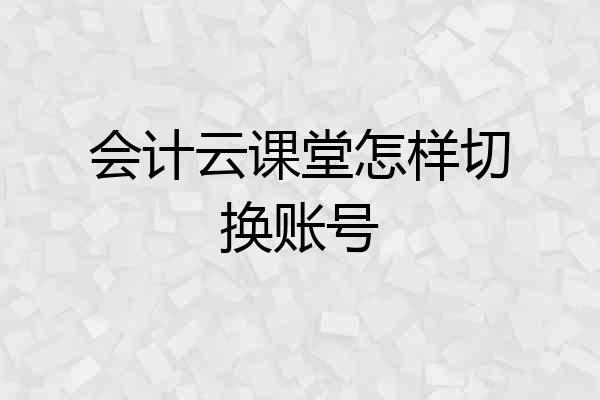 会计云课堂怎样切换账号