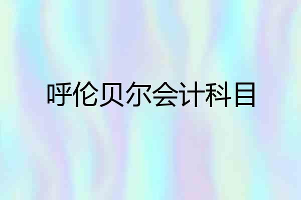 呼伦贝尔会计科目