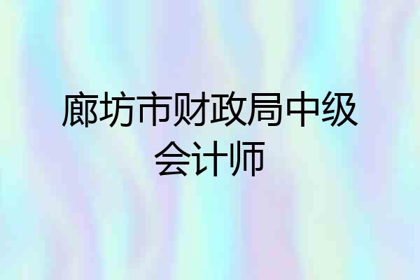廊坊市财政局中级会计师