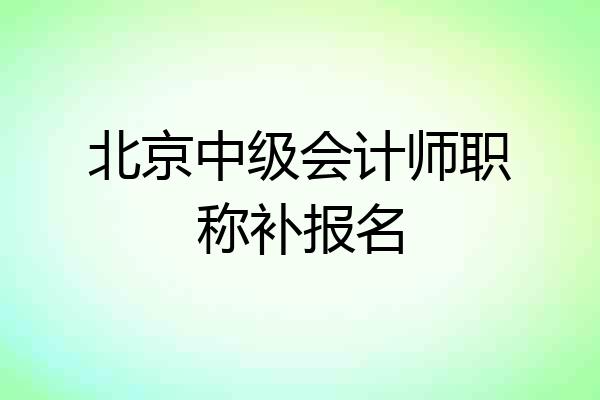 北京中级会计师职称补报名