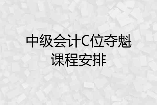 中级会计C位夺魁课程安排