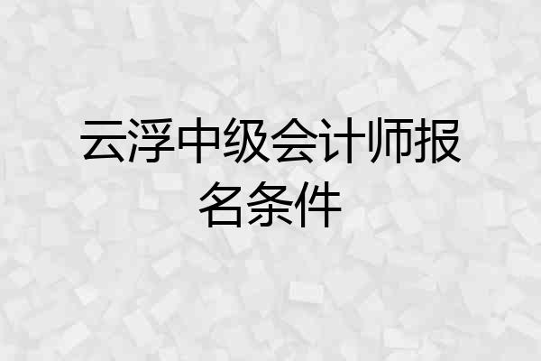 云浮中级会计师报名条件