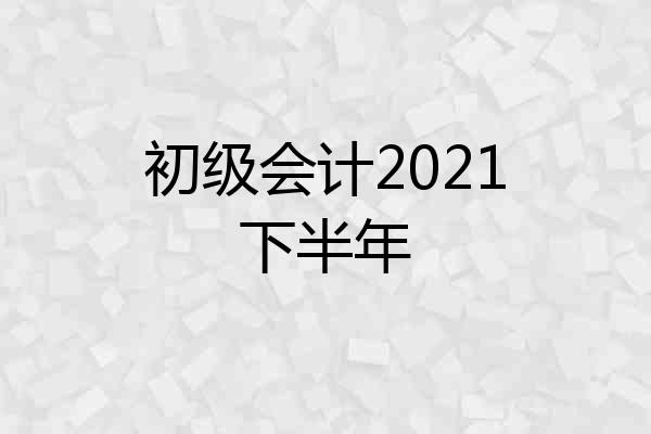 初级会计2021下半年