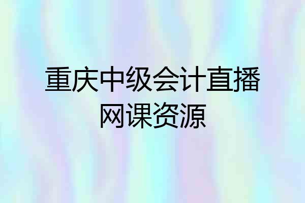 重庆中级会计直播网课资源