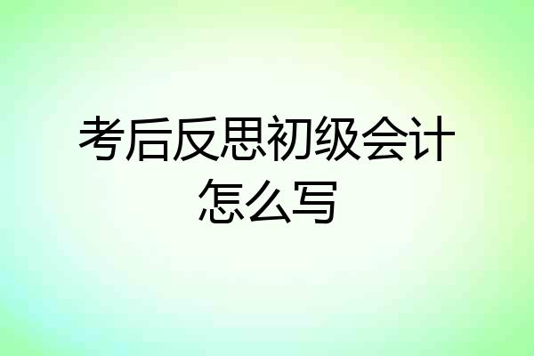考后反思初级会计怎么写