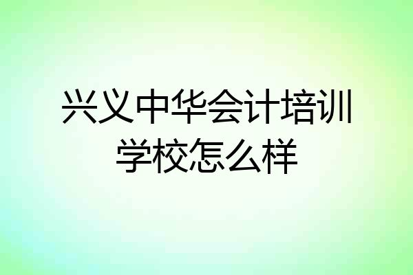 兴义中华会计培训学校怎么样