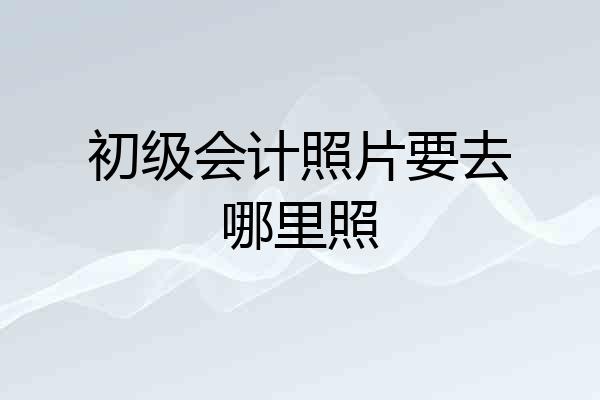 初级会计照片要去哪里照
