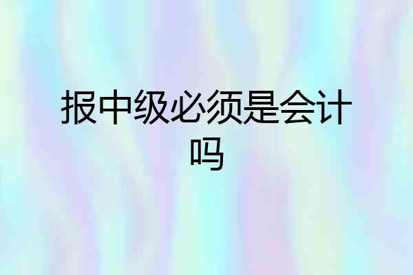 报中级必须是会计吗