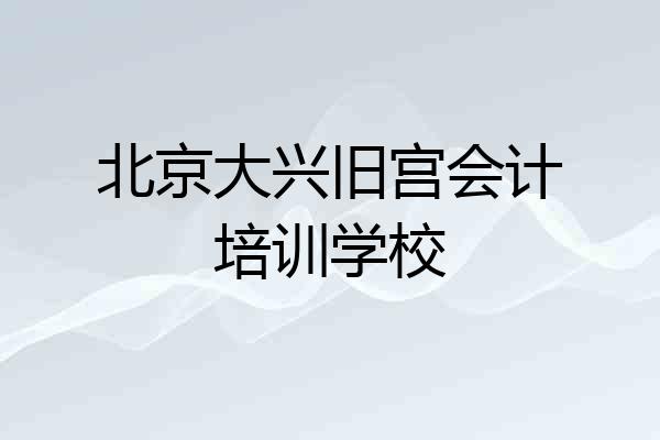 北京大兴旧宫会计培训学校