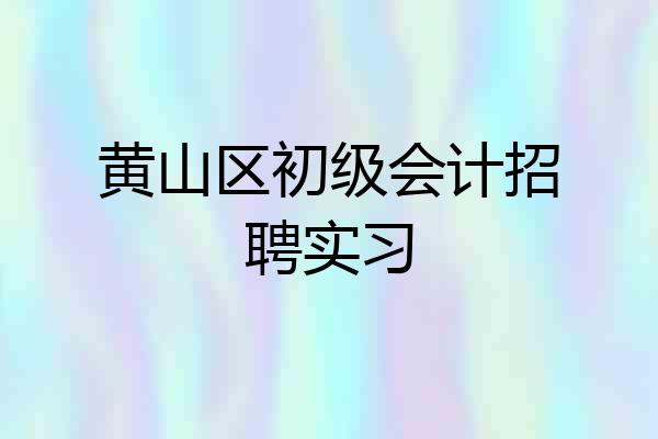 黄山区初级会计招聘实习