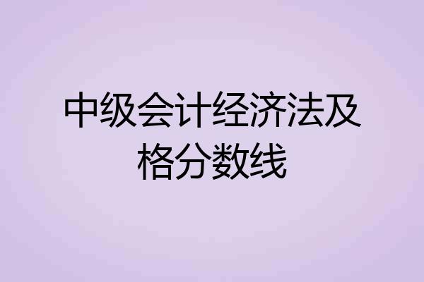 中级会计经济法及格分数线