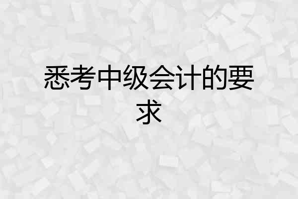 悉考中级会计的要求