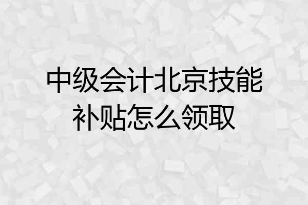 中级会计北京技能补贴怎么领取