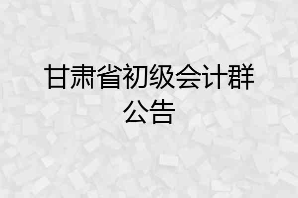 甘肃省初级会计群公告
