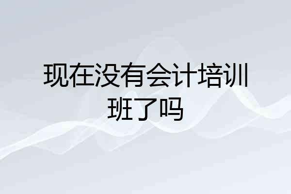 现在没有会计培训班了吗