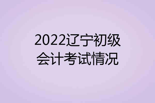 2022辽宁初级会计考试情况