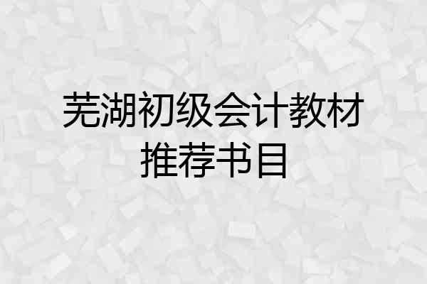 芜湖初级会计教材推荐书目