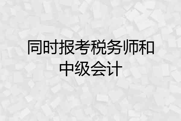 同时报考税务师和中级会计