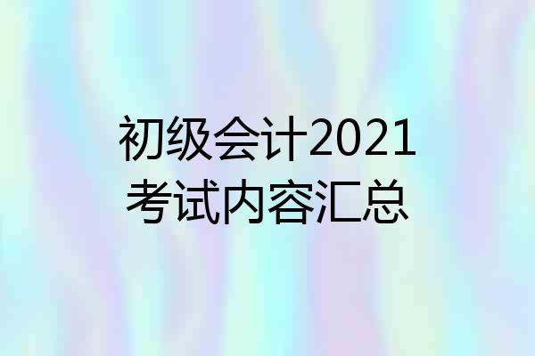 初级会计2021考试内容汇总