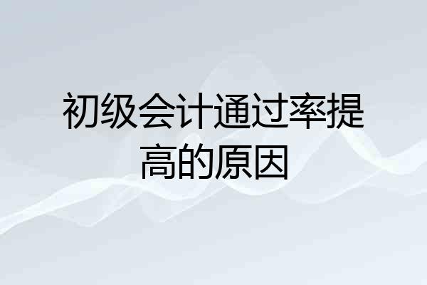 初级会计通过率提高的原因