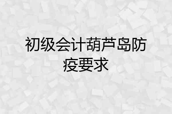 初级会计葫芦岛防疫要求