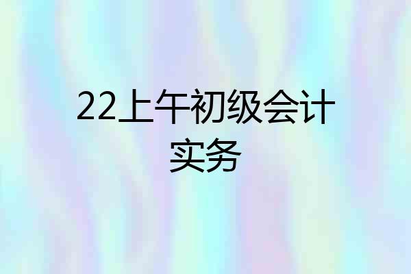 22上午初级会计实务