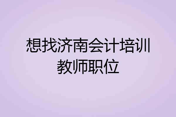 想找济南会计培训教师职位