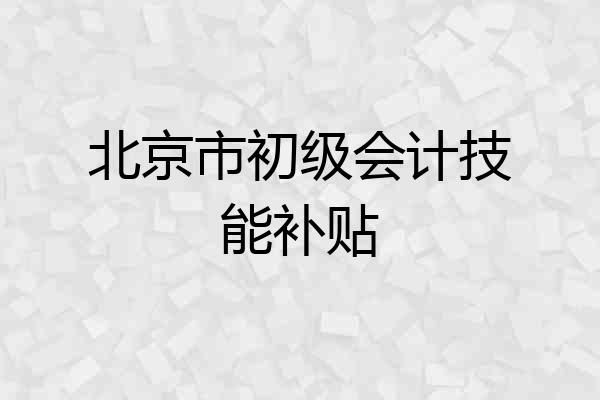 北京市初级会计技能补贴
