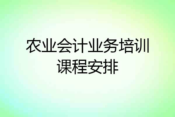 农业会计业务培训课程安排
