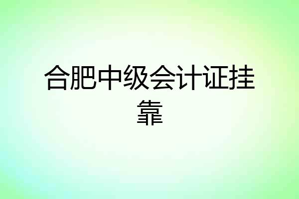 合肥中级会计证挂靠