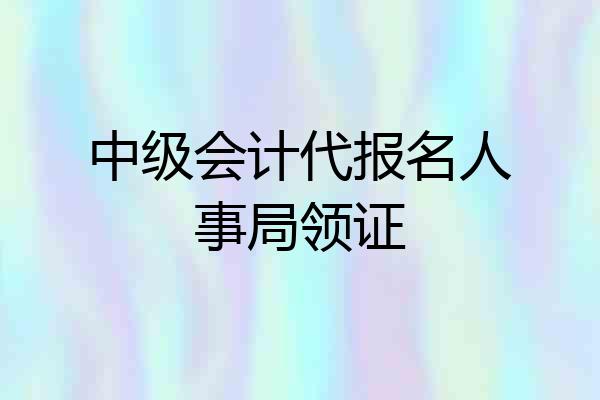 中级会计代报名人事局领证