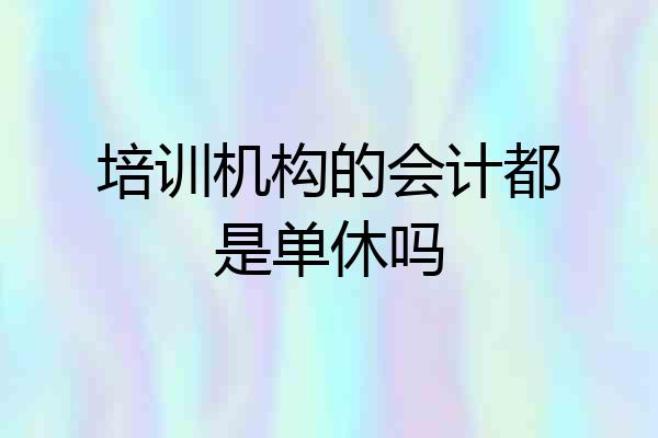 培训机构的会计都是单休吗
