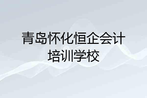 青岛怀化恒企会计培训学校