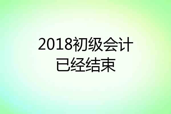 2018初级会计已经结束