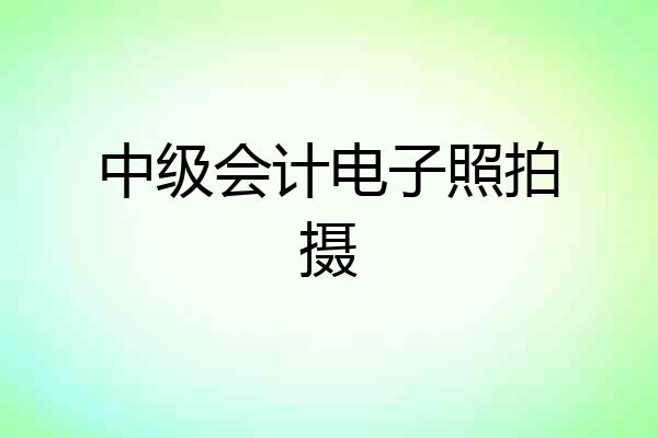 中级会计电子照拍摄