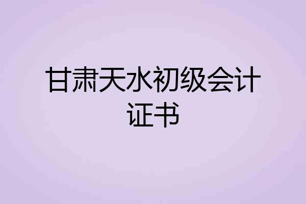 甘肃天水初级会计证书