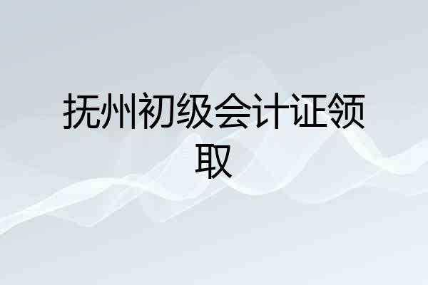 抚州初级会计证领取