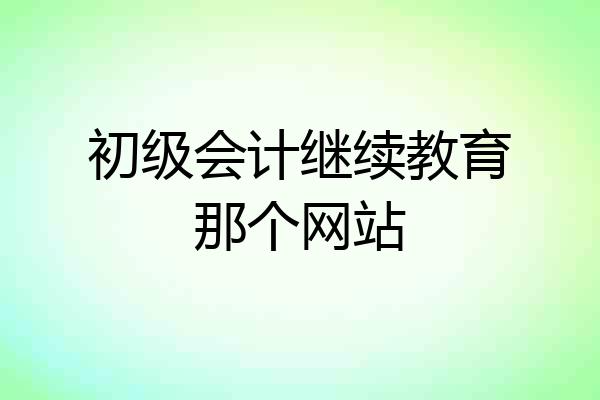 初级会计继续教育那个网站