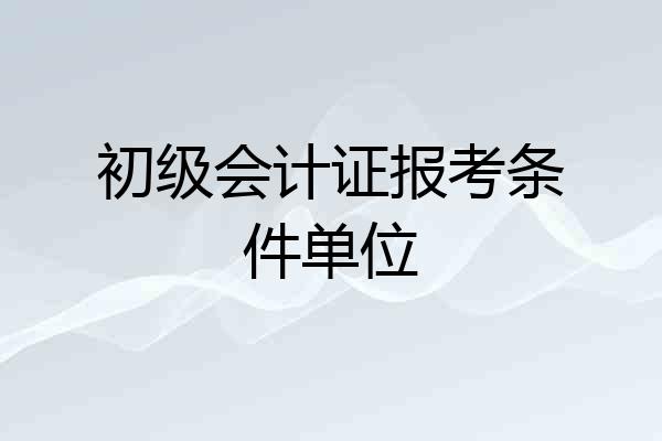 初级会计证报考条件单位