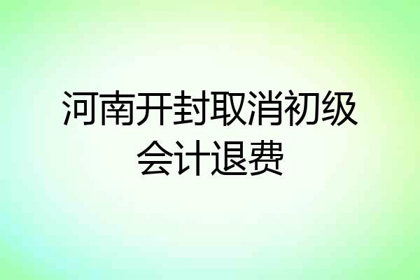 河南开封取消初级会计退费