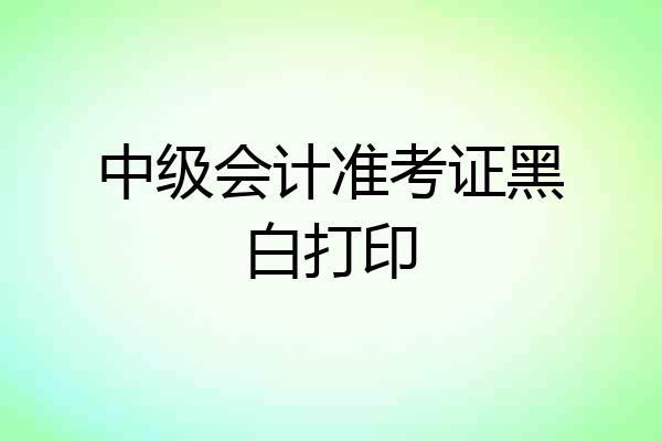 中级会计准考证黑白打印