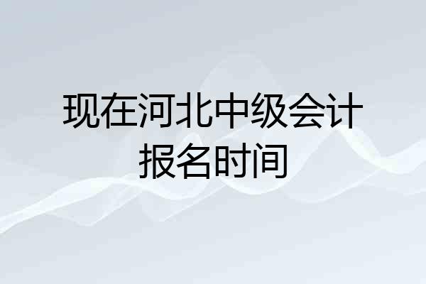 现在河北中级会计报名时间